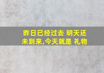 昨日已经过去 明天还未到来,今天就是 礼物